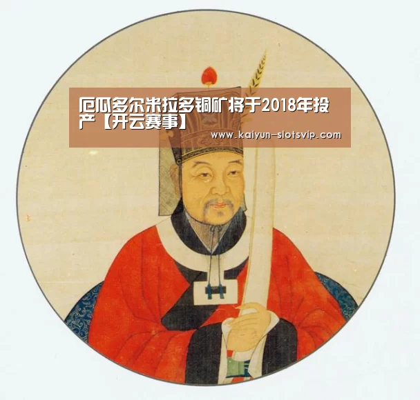 厄瓜多尔米拉多铜矿将于2018年投产【开云赛事】(图3) 开云篮球