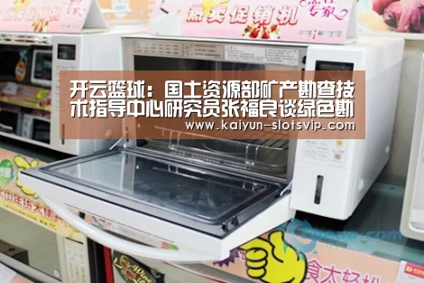 开云篮球:国土资源部矿产勘查技术指导中心研究员张福良谈绿色勘查(图4) 开云篮球