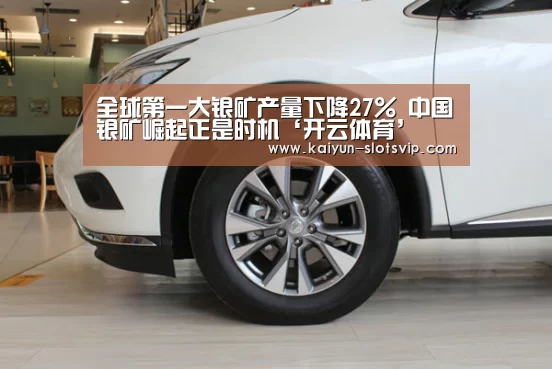 全球第一大银矿产量下降27% 中国银矿崛起正是时机‘开云体育’(图1) 开云赛事