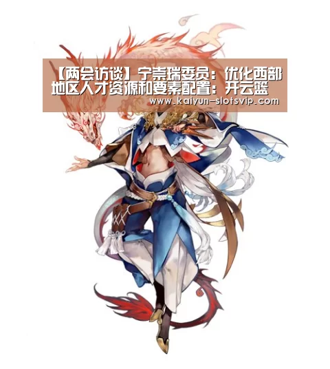 【两会访谈】宁崇瑞委员:优化西部地区人才资源和要素配置:开云篮球(图1) 开云足球