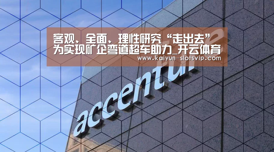 客观、全面、理性研究“走出去” 为实现矿企弯道超车助力_开云体育(图1) 开云足球