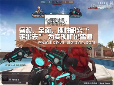 客观、全面、理性研究“走出去” 为实现矿企弯道超车助力_开云体育(图2) 开云足球